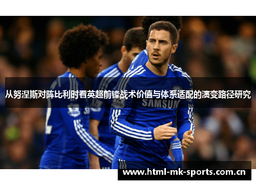 从努涅斯对阵比利时看英超前锋战术价值与体系适配的演变路径研究